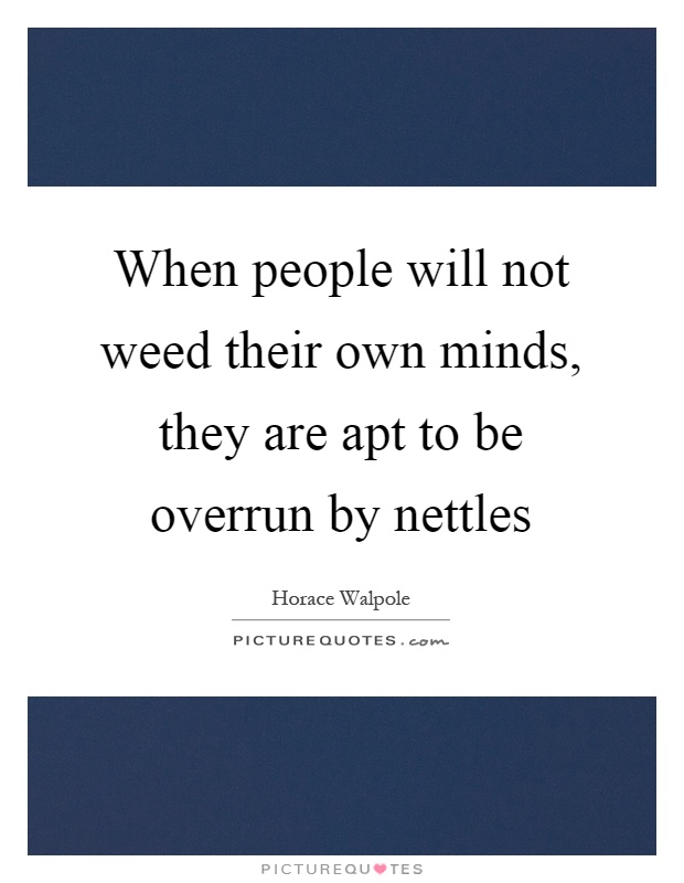 When people will not weed their own minds, they are apt to be overrun by nettles Picture Quote #1