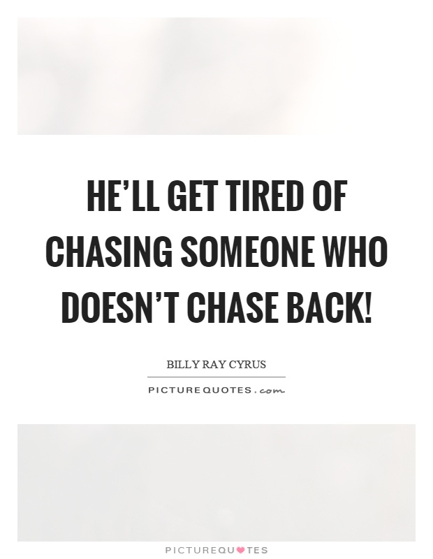He'll get tired of chasing someone who doesn't chase back! Picture Quote #1