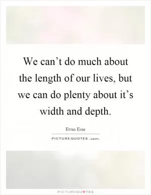We can’t do much about the length of our lives, but we can do plenty about it’s width and depth Picture Quote #1