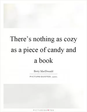 There’s nothing as cozy as a piece of candy and a book Picture Quote #1