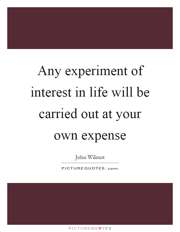 Any experiment of interest in life will be carried out at your own expense Picture Quote #1