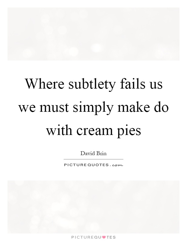 Where subtlety fails us we must simply make do with cream pies Picture Quote #1