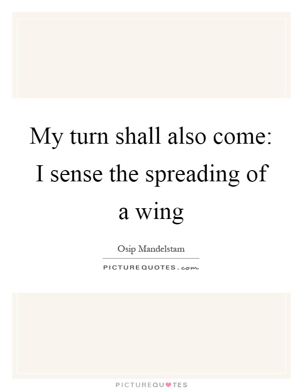 My turn shall also come: I sense the spreading of a wing Picture Quote #1