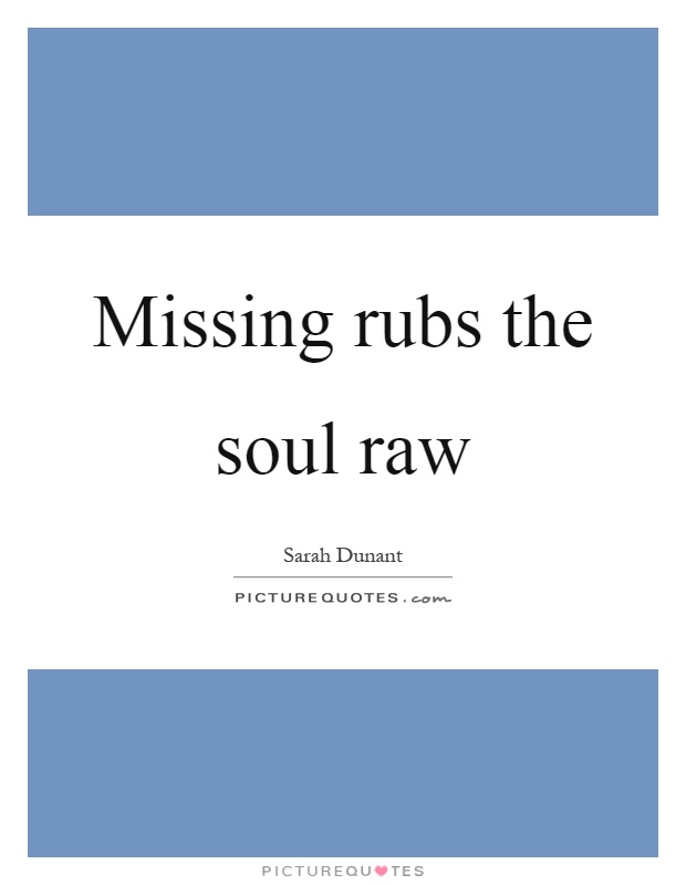 Missing rubs the soul raw Picture Quote #1