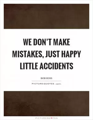 We don’t make mistakes, just happy little accidents Picture Quote #1