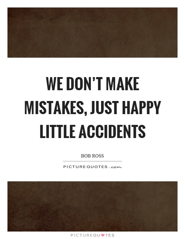 We don't make mistakes, just happy little accidents Picture Quote #1
