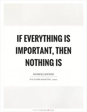 If everything is important, then nothing is Picture Quote #1