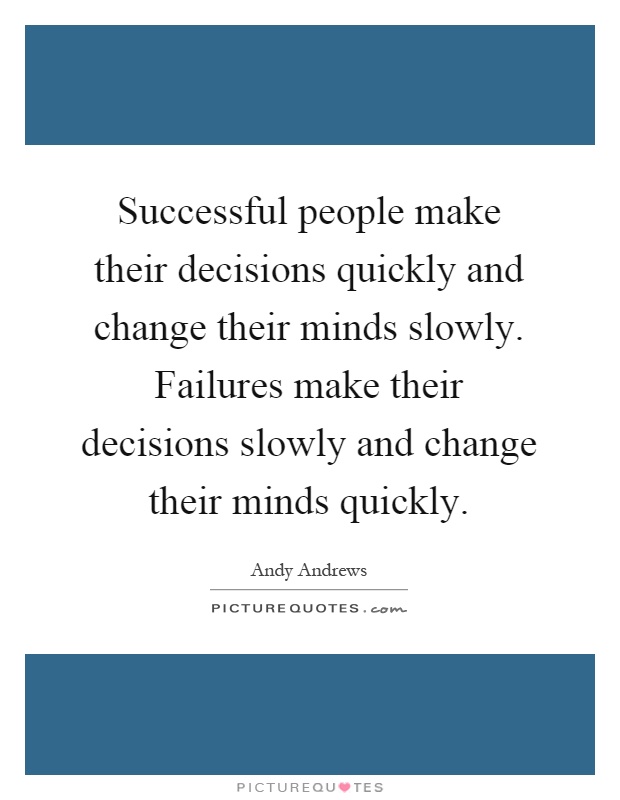 Successful people make their decisions quickly and change their minds slowly. Failures make their decisions slowly and change their minds quickly Picture Quote #1