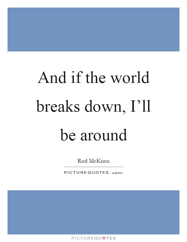 And if the world breaks down, I'll be around Picture Quote #1
