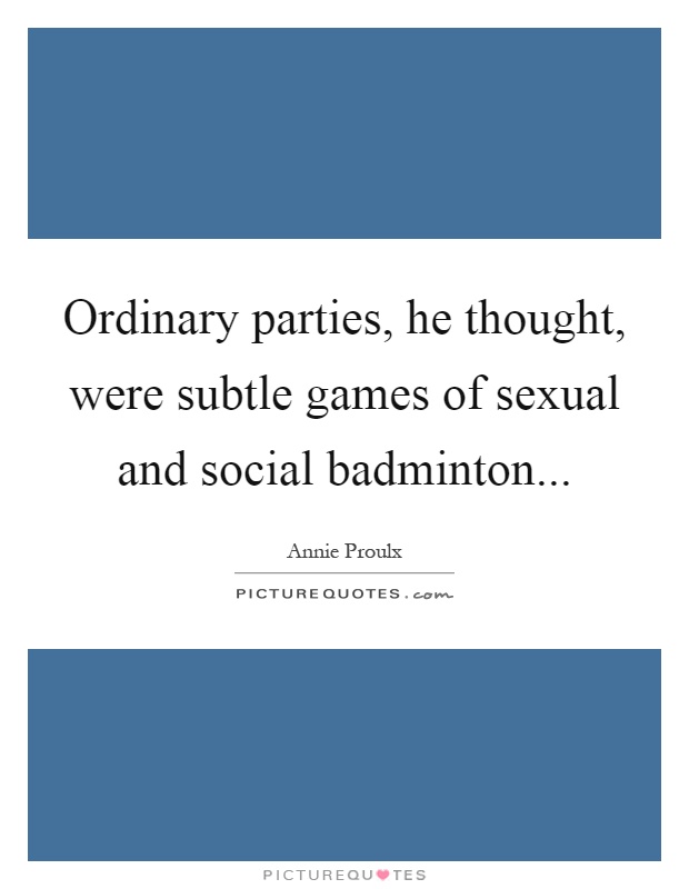 Ordinary parties, he thought, were subtle games of sexual and social badminton Picture Quote #1