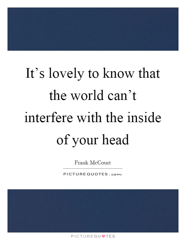 It's lovely to know that the world can't interfere with the inside of your head Picture Quote #1