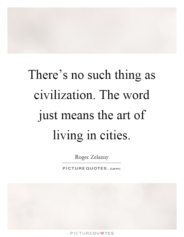 There's no such thing as civilization. The word just means the art of living in cities Picture Quote #1