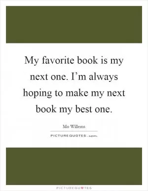 My favorite book is my next one. I’m always hoping to make my next book my best one Picture Quote #1