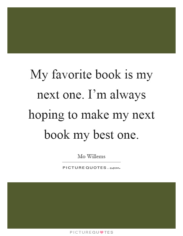My favorite book is my next one. I'm always hoping to make my next book my best one Picture Quote #1