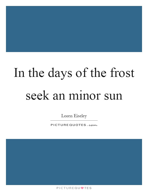 In the days of the frost seek an minor sun Picture Quote #1