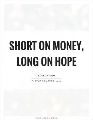 Short on money, long on hope Picture Quote #1