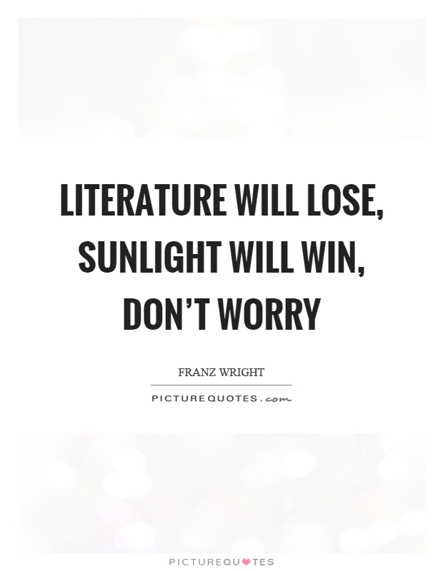 Literature will lose, sunlight will win, don't worry Picture Quote #1
