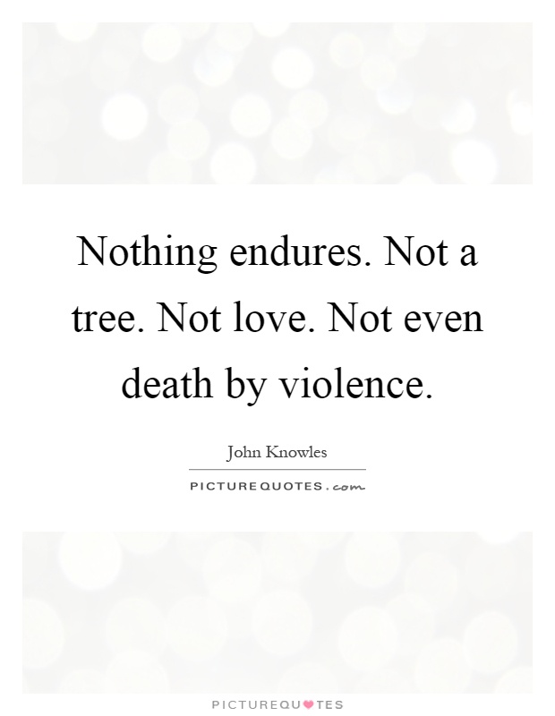Nothing endures. Not a tree. Not love. Not even death by violence Picture Quote #1