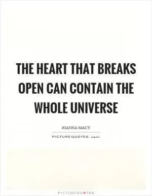 The heart that breaks open can contain the whole universe Picture Quote #1