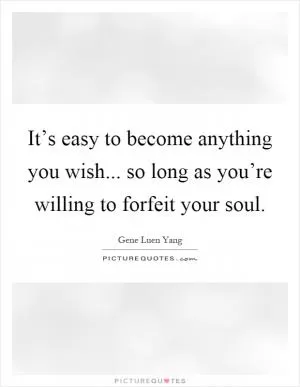 It’s easy to become anything you wish... so long as you’re willing to forfeit your soul Picture Quote #1