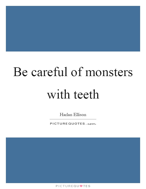 Be careful of monsters with teeth Picture Quote #1