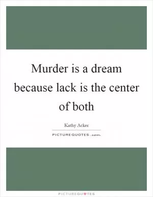 Murder is a dream because lack is the center of both Picture Quote #1