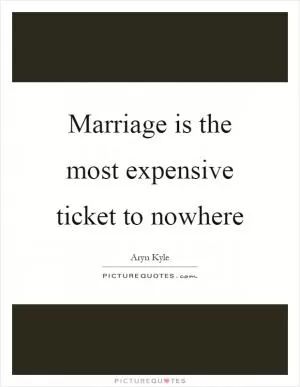Marriage is the most expensive ticket to nowhere Picture Quote #1