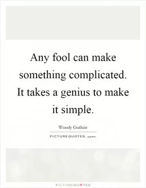 Any fool can make something complicated. It takes a genius to make it simple Picture Quote #1