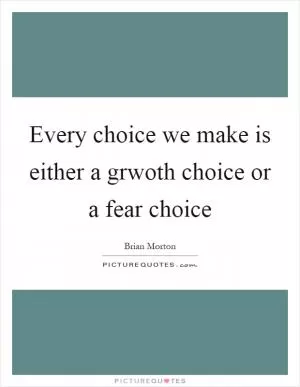 Every choice we make is either a grwoth choice or a fear choice Picture Quote #1