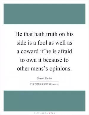 He that hath truth on his side is a fool as well as a coward if he is afraid to own it because fo other mens’s opinions Picture Quote #1