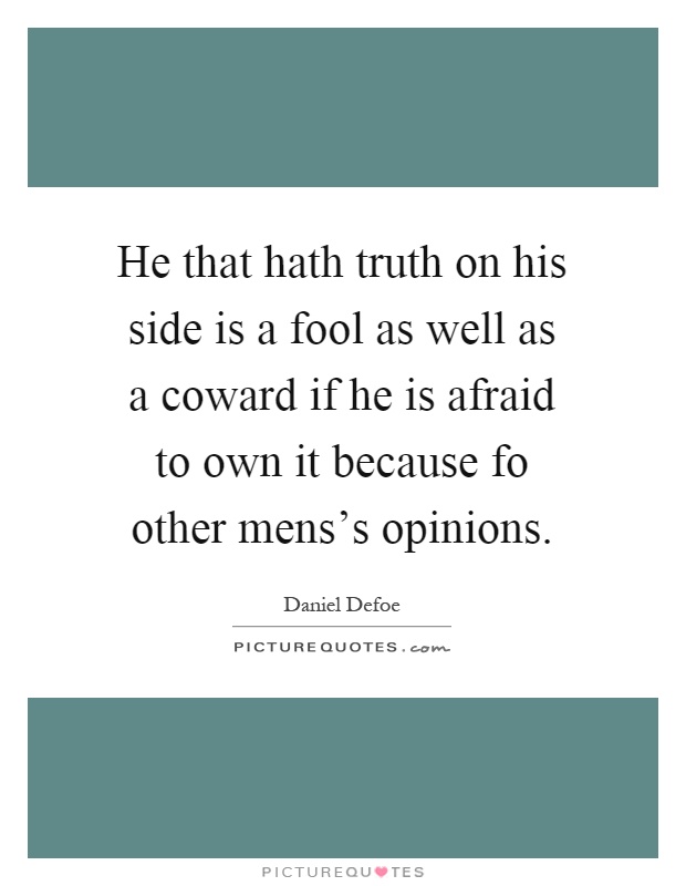 He that hath truth on his side is a fool as well as a coward if he is afraid to own it because fo other mens's opinions Picture Quote #1