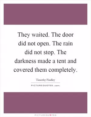 They waited. The door did not open. The rain did not stop. The darkness made a tent and covered them completely Picture Quote #1