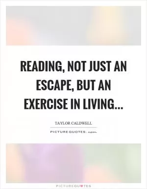 Reading, not just an escape, but an exercise in living Picture Quote #1