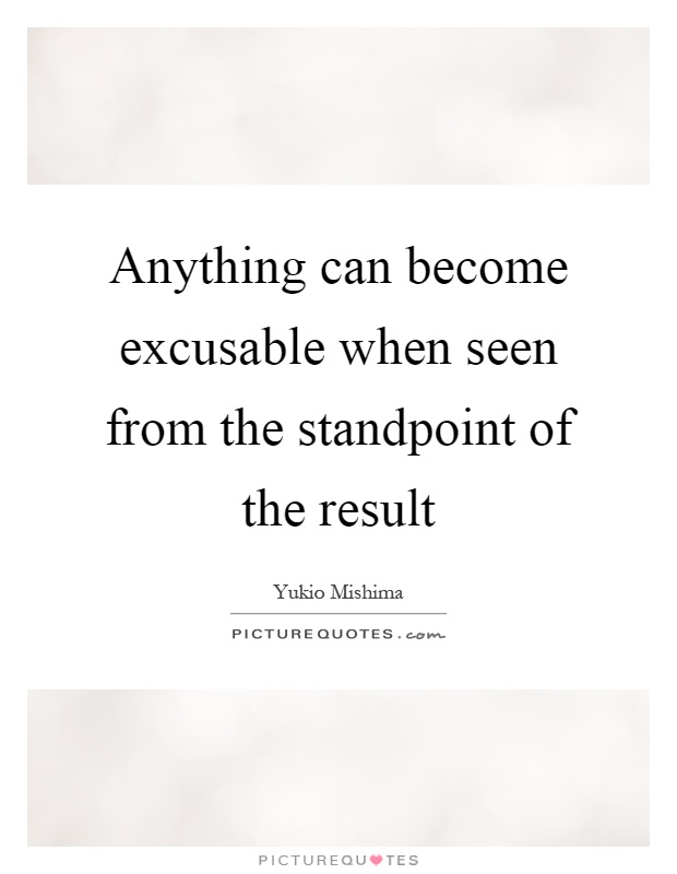 Anything can become excusable when seen from the standpoint of the result Picture Quote #1