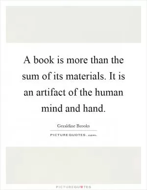 A book is more than the sum of its materials. It is an artifact of the human mind and hand Picture Quote #1