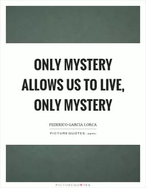 Only mystery allows us to live, only mystery Picture Quote #1