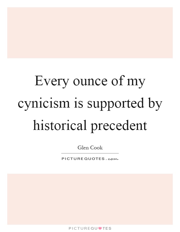 Every ounce of my cynicism is supported by historical precedent Picture Quote #1