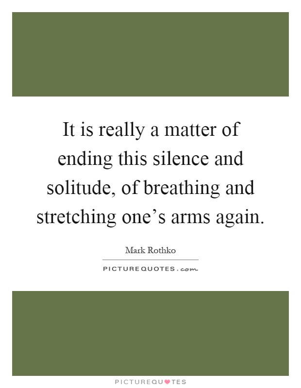 It is really a matter of ending this silence and solitude, of breathing and stretching one's arms again Picture Quote #1