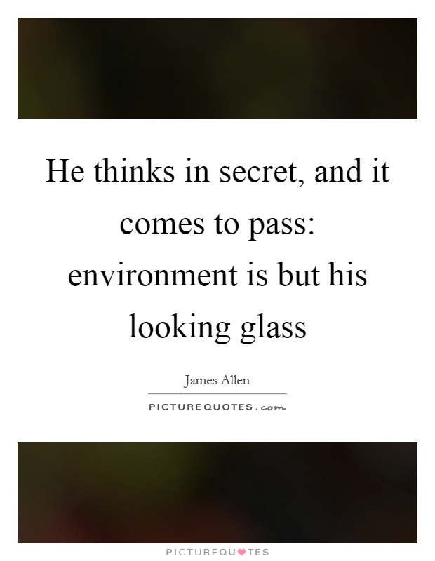 He thinks in secret, and it comes to pass: environment is but his looking glass Picture Quote #1