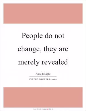 People do not change, they are merely revealed Picture Quote #1
