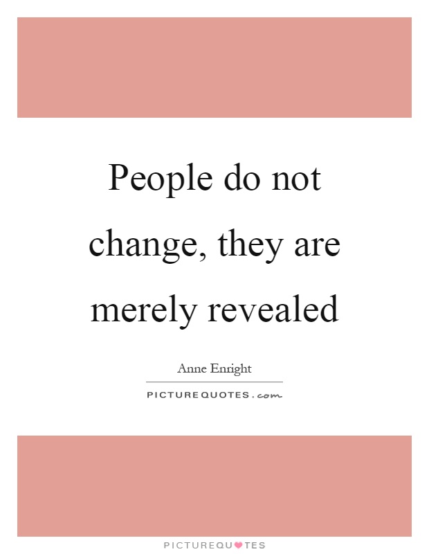 People do not change, they are merely revealed Picture Quote #1
