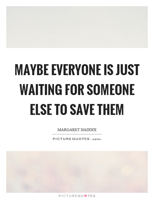 Maybe everyone is just waiting for someone else to save them Picture Quote #1