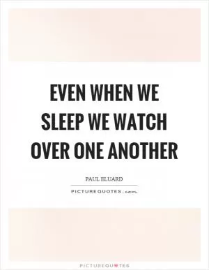 Even when we sleep we watch over one another Picture Quote #1
