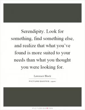 Serendipity. Look for something, find something else, and realize that what you’ve found is more suited to your needs than what you thought you were looking for Picture Quote #1