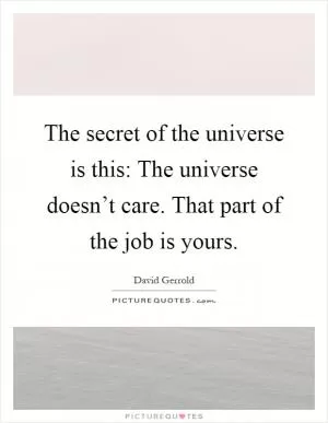 The secret of the universe is this: The universe doesn’t care. That part of the job is yours Picture Quote #1