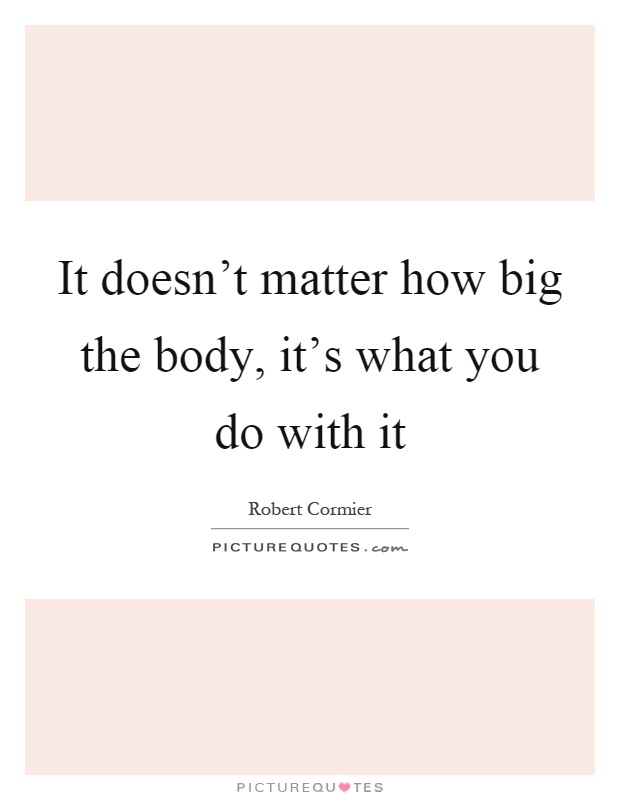 It doesn't matter how big the body, it's what you do with it Picture Quote #1