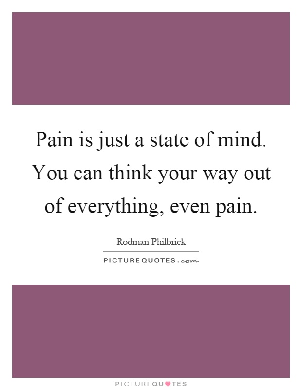 Pain is just a state of mind. You can think your way out of everything, even pain Picture Quote #1