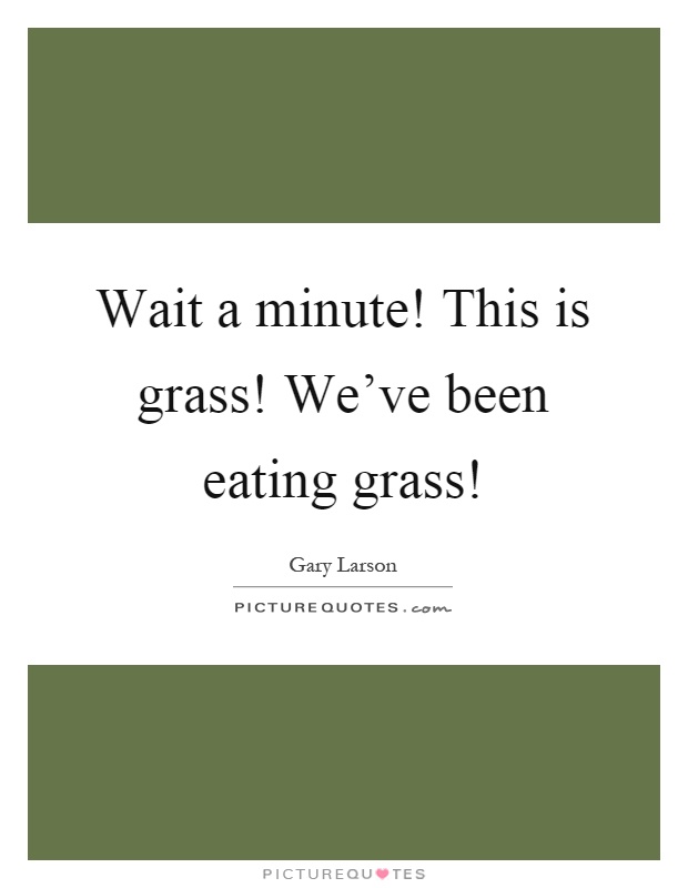 Wait a minute! This is grass! We've been eating grass! Picture Quote #1