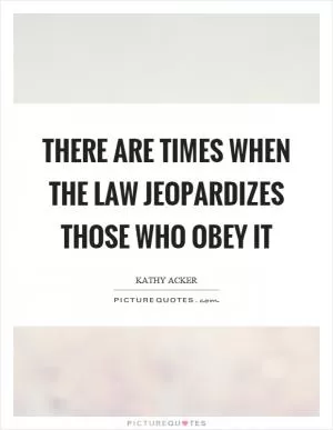There are times when the law jeopardizes those who obey it Picture Quote #1