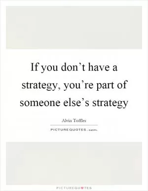 If you don’t have a strategy, you’re part of someone else’s strategy Picture Quote #1